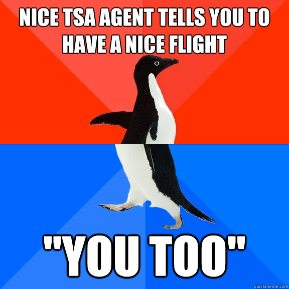 Nice TSA agent tells you to have a nice flight 