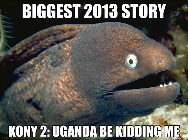 BIGGEST 2013 STORY KONY 2: UGANDA BE KIDDING ME  Bad Joke Eel