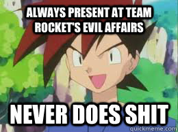Always Present at Team Rocket's evil affairs never does shit  Scumbag Gary Oak