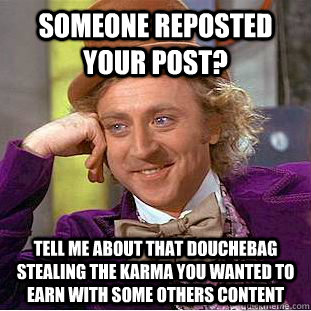 Someone reposted your post? tell me about that douchebag stealing the karma you wanted to earn with some others content - Someone reposted your post? tell me about that douchebag stealing the karma you wanted to earn with some others content  Condescending Wonka