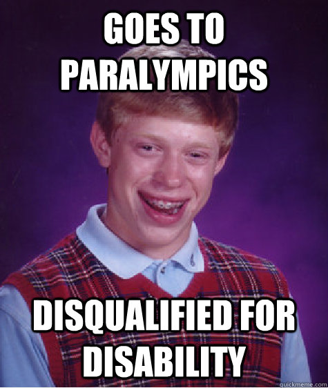 Goes to paralympics disqualified for disability - Goes to paralympics disqualified for disability  Bad Luck Brian