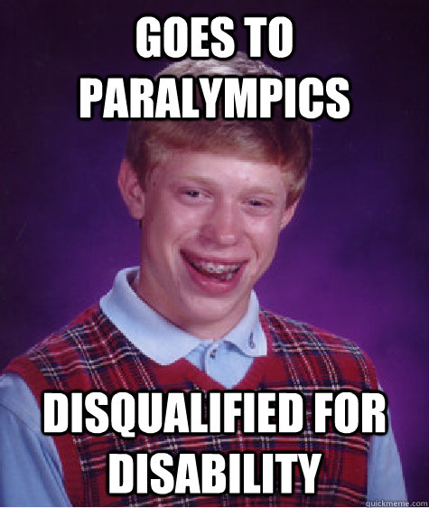 Goes to paralympics disqualified for disability  Bad Luck Brian