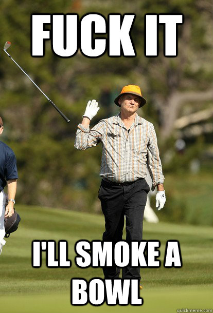 fuck it I'll smoke a bowl   fuck it bill murray
