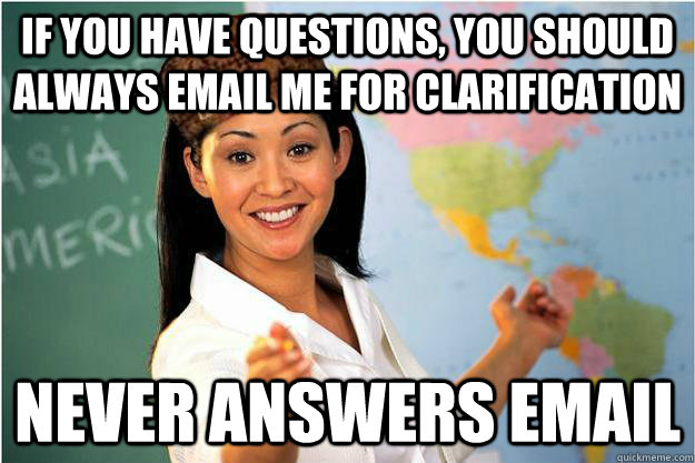 if you have questions, you should always email me for clarification NEVER answers email  Scumbag Teacher