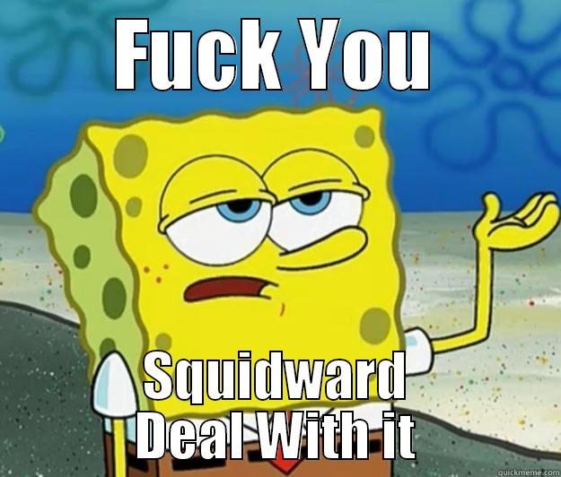 FUCK YOU SQUIDWARD DEAL WITH IT Tough Spongebob