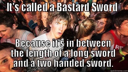 IT'S CALLED A BASTARD SWORD  BECAUSE IT'S IN BETWEEN THE LENGTH OF A LONG SWORD AND A TWO HANDED SWORD. Sudden Clarity Clarence