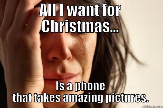 ALL I WANT FOR CHRISTMAS... IS A PHONE THAT TAKES AMAZING PICTURES. First World Problems