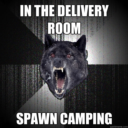 in the delivery room Spawn camping - in the delivery room Spawn camping  Insanity Wolf