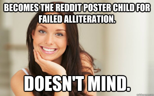 Becomes the Reddit poster child for failed alliteration. Doesn't mind.  Good Girl Gina