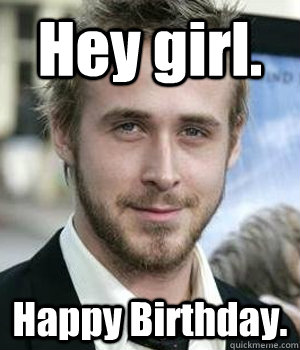 Hey girl. Happy Birthday.  