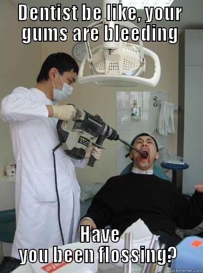 Dentist :) - DENTIST BE LIKE, YOUR GUMS ARE BLEEDING HAVE YOU BEEN FLOSSING?  Misc