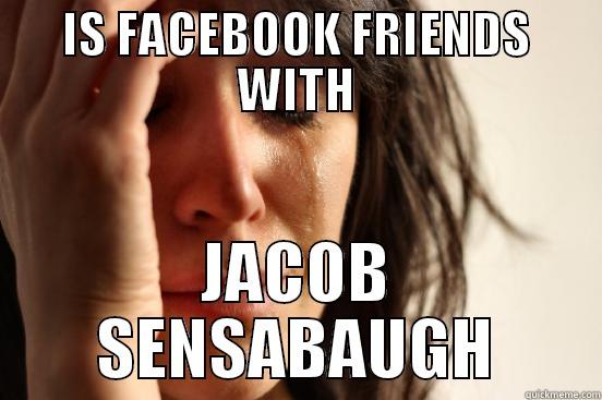 IS FACEBOOK FRIENDS WITH JACOB SENSABAUGH First World Problems