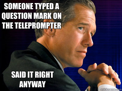 someone typed a question mark on the teleprompter said it right anyway - someone typed a question mark on the teleprompter said it right anyway  Perfect Brian Williams