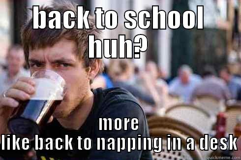 BACK TO SCHOOL HUH? MORE LIKE BACK TO NAPPING IN A DESK Lazy College Senior