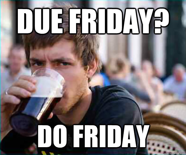 Due friday? do friday - Due friday? do friday  Lazy College Senior