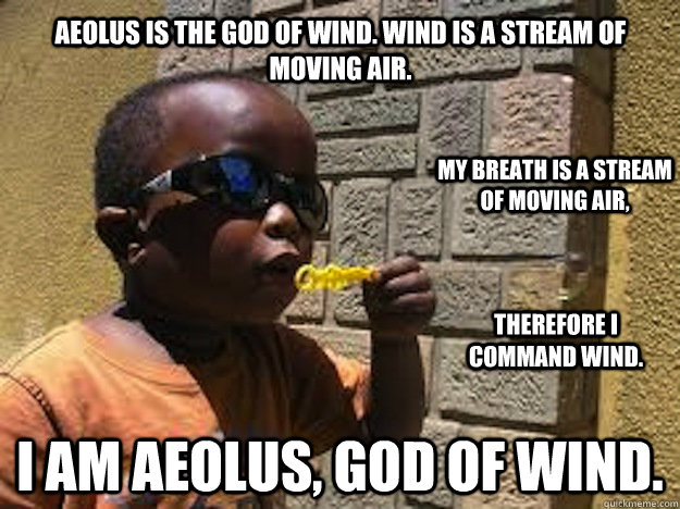 Aeolus is the god of wind. Wind is a stream of moving air. I am Aeolus, god of wind. My breath is a stream of moving air,  therefore I command wind. - Aeolus is the god of wind. Wind is a stream of moving air. I am Aeolus, god of wind. My breath is a stream of moving air,  therefore I command wind.  Bubble Boy