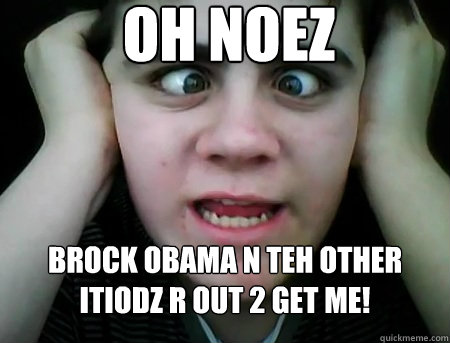 OH NOEZ BROCK OBAMA N TEH OTHER ITIODZ R OUT 2 GET ME!   Jared Milton