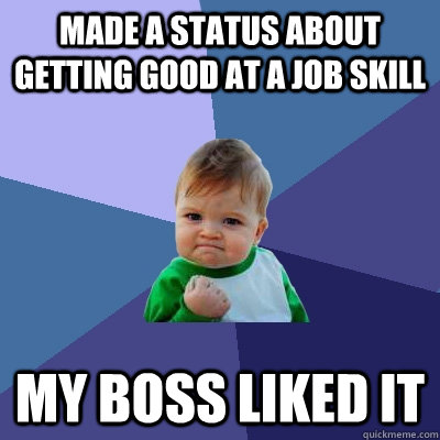 Made a status about getting good at a job skill My boss liked it  Success Kid