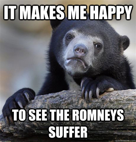 It makes me happy to see the Romneys suffer  Confession Bear