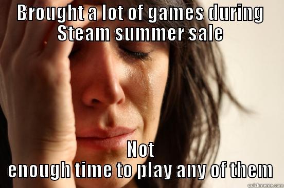 BROUGHT A LOT OF GAMES DURING STEAM SUMMER SALE NOT ENOUGH TIME TO PLAY ANY OF THEM First World Problems
