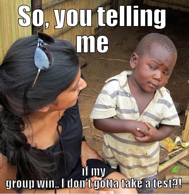 SO, YOU TELLING ME IF MY GROUP WIN.. I DON'T GOTTA TAKE A TEST?! Skeptical Third World Kid