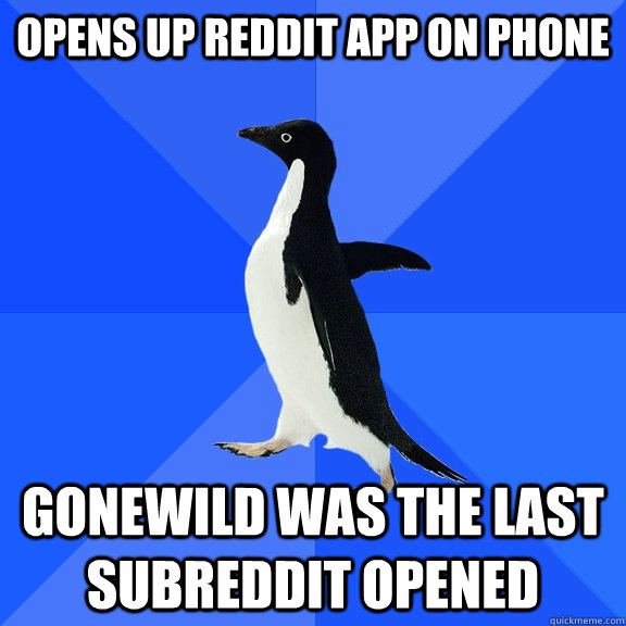 Opens up Reddit app on phone Gonewild was the last subreddit opened   Socially Awkward Penguin