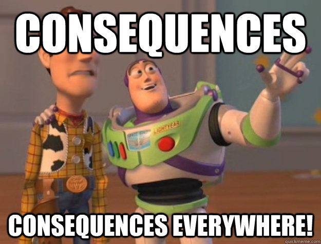 Consequences Consequences everywhere!  Buzz Lightyear