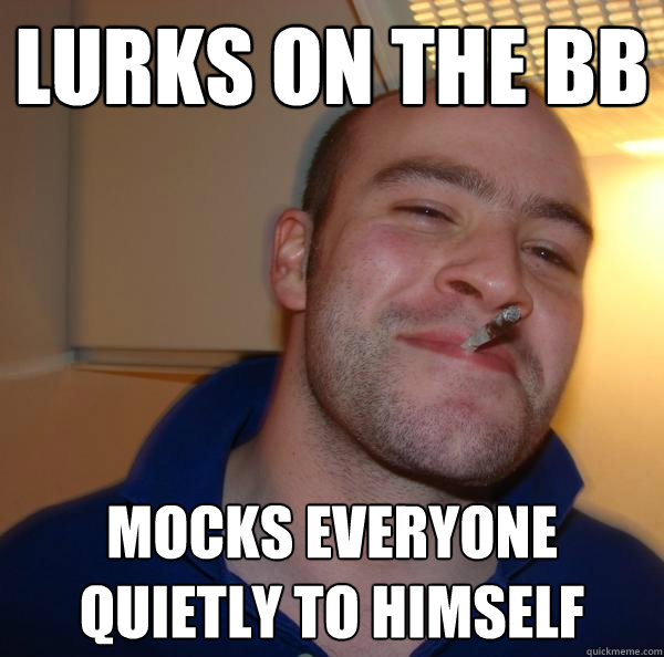 Lurks on the BB Mocks everyone quietly to himself - Lurks on the BB Mocks everyone quietly to himself  Misc