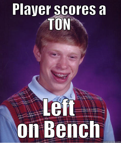PLAYER SCORES A TON LEFT ON BENCH Bad Luck Brian