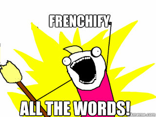 Frenchify  ALL THE words! - Frenchify  ALL THE words!  All The Things