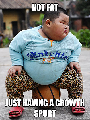 NOT FAT JUST HAVING A GROWTH SPURT - NOT FAT JUST HAVING A GROWTH SPURT  Not fat