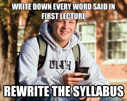Write down every word said in first lecture Rewrite the syllabus  College Freshman