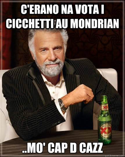 C'ERANO NA VOTA I CICCHETTI AU MONDRIAN ..MO' CAP D CAZZ  The Most Interesting Man In The World