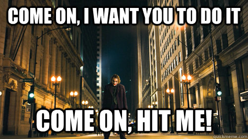 Come on, I want you to do it Come on, Hit ME!  The Joker Hit Me