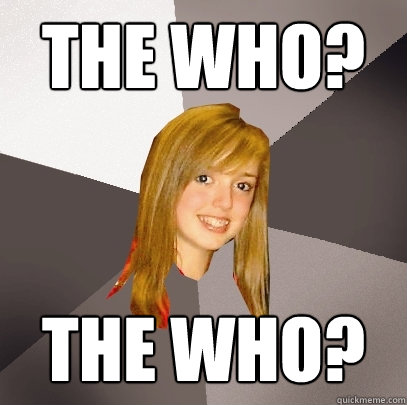 the who? the who?  Musically Oblivious 8th Grader