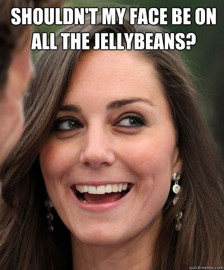 Shouldn't my face be on all the jellybeans?  Kate Middleton