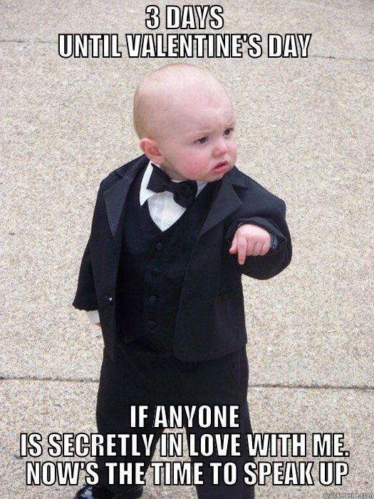                            3 DAYS                            UNTIL VALENTINE'S DAY IF ANYONE IS SECRETLY IN LOVE WITH ME.  NOW'S THE TIME TO SPEAK UP Baby Godfather