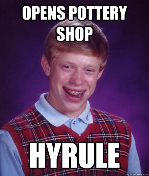 Opens pottery shop HYRULE - Opens pottery shop HYRULE  Bad Luck Brian