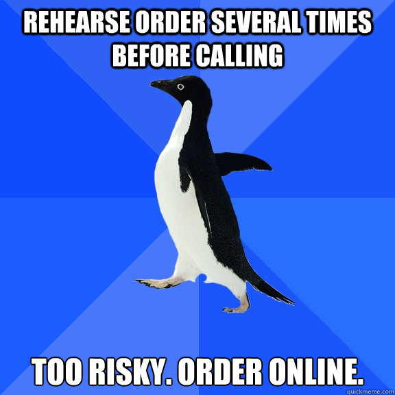 rehearse order several times before calling Too risky. Order online.  Socially Awkward Penguin