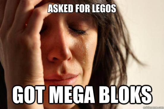 asked for legos got mega bloks  First World Problems