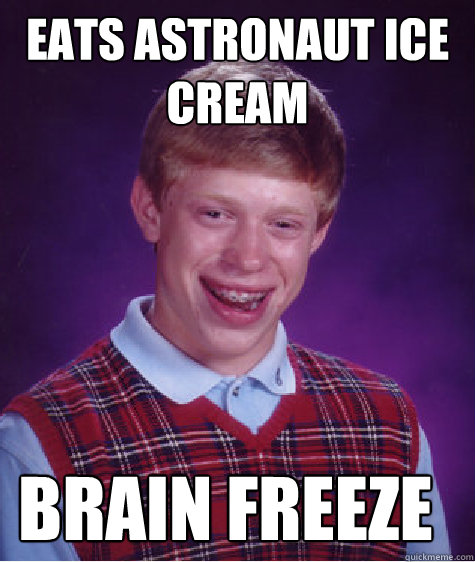 Eats astronaut ice cream BRAIN FREEZE  Bad Luck Brian