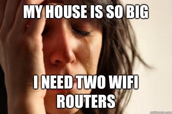 My house is so big I need two wifi routers   First World Problems