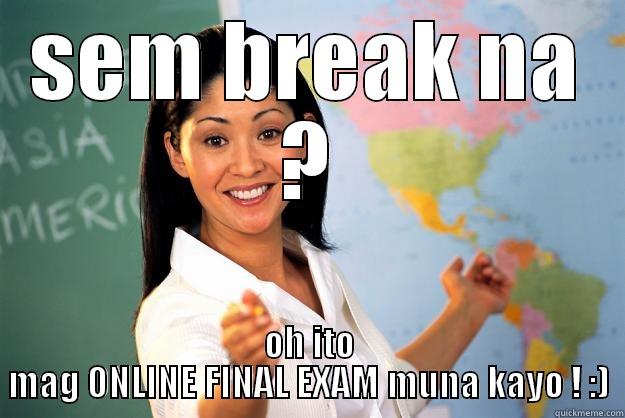 SEM BREAK NA ? OH ITO MAG ONLINE FINAL EXAM MUNA KAYO ! :) Unhelpful High School Teacher