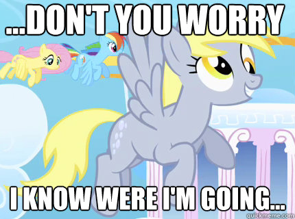 ...don't you worry i know were i'm going...  Derpy hooves