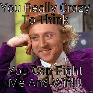 YOU REALLY CRAZY TO THINK YOU CAN FIGHT ME AND WIN!!! Creepy Wonka