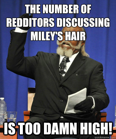 the number of redditors discussing miley's hair Is too damn high! - the number of redditors discussing miley's hair Is too damn high!  The Rent Is Too Damn High