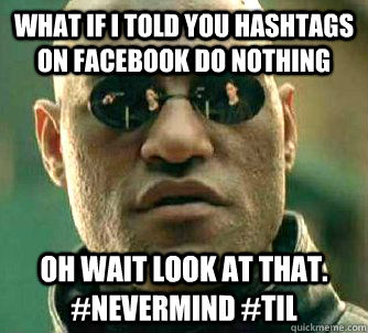 What if I told you hashtags on facebook do nothing Oh wait look at that. #nevermind #TIL  Matrix Morpheus
