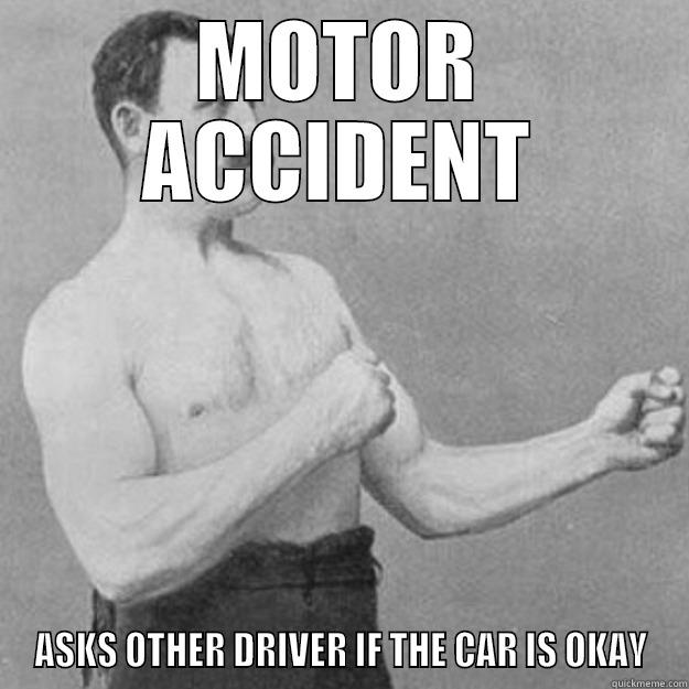 MOTOR ACCIDENT ASKS OTHER DRIVER IF THE CAR IS OKAY overly manly man