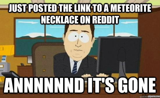 Just posted the link to a meteorite necklace on reddit Annnnnnd it's gone  