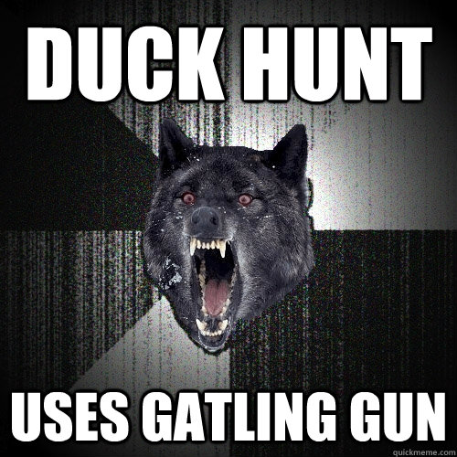 duck hunt uses gatling gun  Insanity Wolf